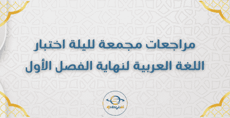 مراجعات مجمعة لليلة اختبار اللغة العربية لنهاية الفصل الأول 1