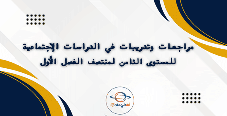 مراجعات وتدريبات في الدراسات الإجتماعية للمستوى الثامن لمنتصف الفصل الأول