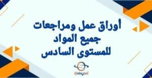 أوراق ومراجعات جميع مواد المستوى السادس نهاية الفصل الثاني