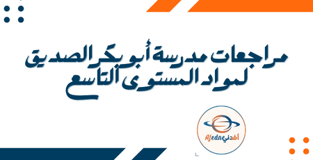 مراجعات مدرسة أبو بكر الصديق لمواد المستوى التاسع