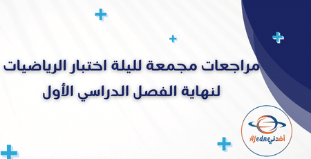مراجعات مجمعة لليلة اختبار الرياضيات لنهاية الفصل الدراسي الأول