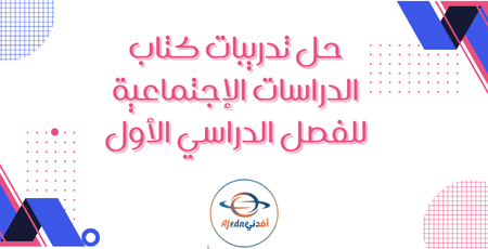 حل تدريبات كتاب الدراسات الإجتماعية للفصل الدراسي الأول